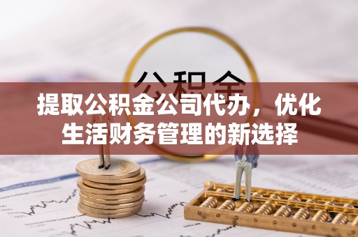 宝应提取公积金公司代办，优化生活财务管理的新选择