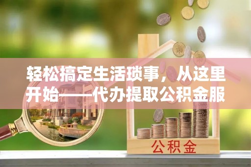 宝应轻松搞定生活琐事，从这里开始——代办提取公积金服务详解