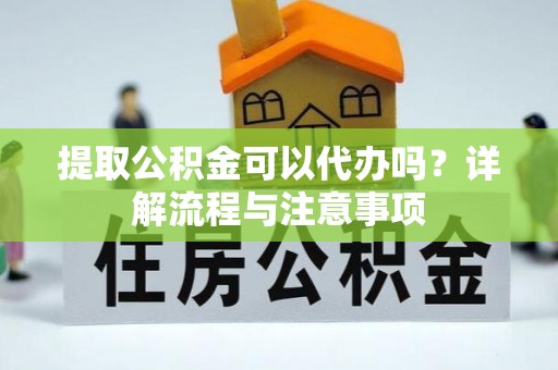 宝应提取公积金可以代办吗？详解流程与注意事项