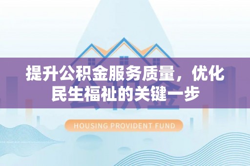 宝应提升公积金服务质量，优化民生福祉的关键一步