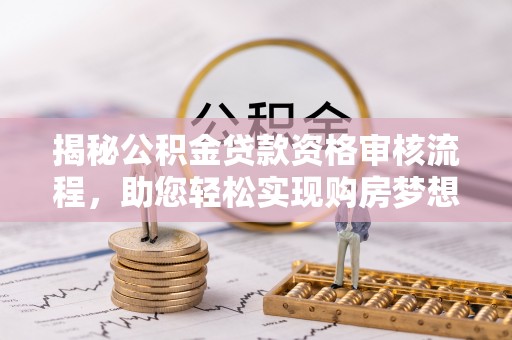 宝应揭秘公积金贷款资格审核流程，助您轻松实现购房梦想