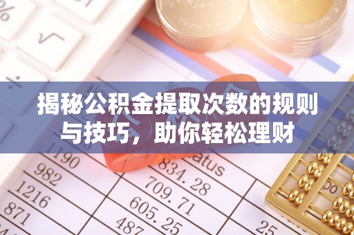 宝应揭秘公积金提取次数的规则与技巧，助你轻松理财