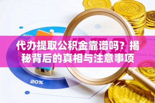 宝应代办提取公积金靠谱吗？揭秘背后的真相与注意事项