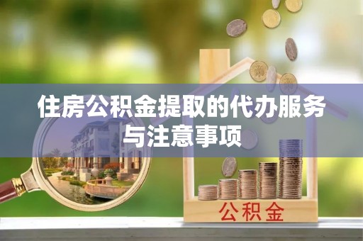 宝应住房公积金提取的代办服务与注意事项