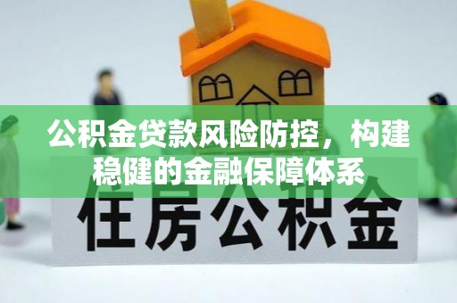 宝应公积金贷款风险防控，构建稳健的金融保障体系