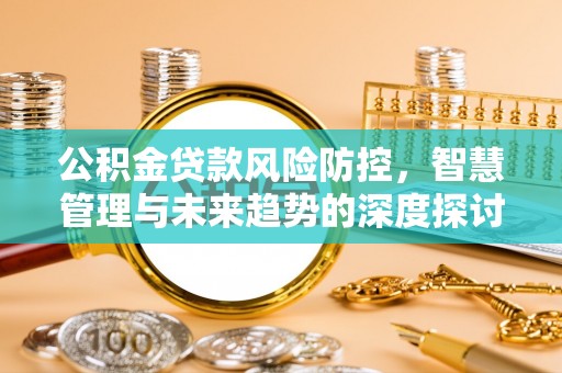 宝应公积金贷款风险防控，智慧管理与未来趋势的深度探讨