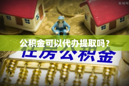 宝应公积金可以代办提取吗？