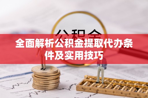 宝应全面解析公积金提取代办条件及实用技巧