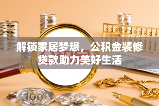 宝应解锁家居梦想，公积金装修贷款助力美好生活