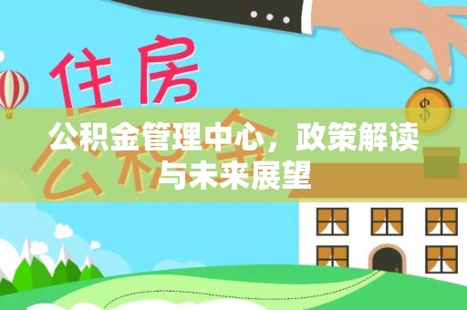 宝应公积金管理中心，政策解读与未来展望