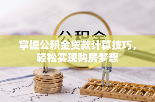 宝应掌握公积金贷款计算技巧，轻松实现购房梦想