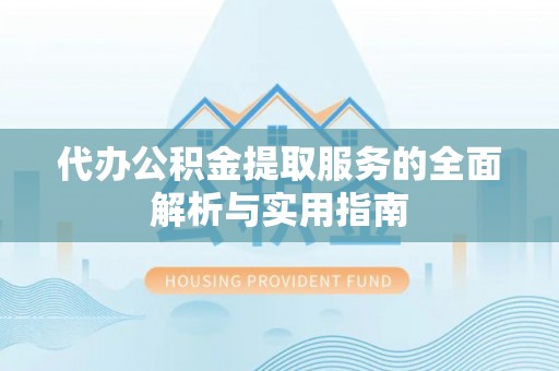 宝应代办公积金提取服务的全面解析与实用指南