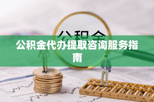 宝应公积金代办提取咨询服务指南