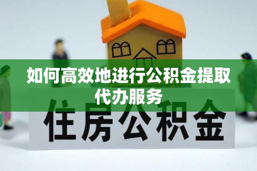 宝应如何高效地进行公积金提取代办服务