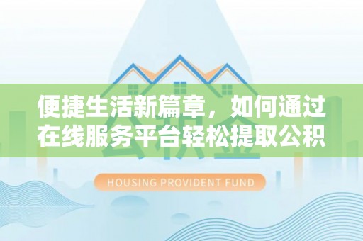 宝应便捷生活新篇章，如何通过在线服务平台轻松提取公积金