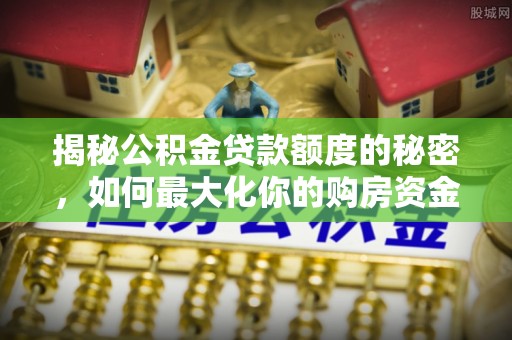 宝应揭秘公积金贷款额度的秘密，如何最大化你的购房资金
