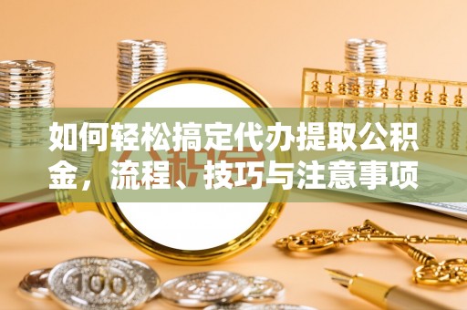 宝应如何轻松搞定代办提取公积金，流程、技巧与注意事项全解析