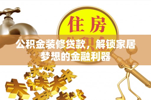宝应公积金装修贷款，解锁家居梦想的金融利器