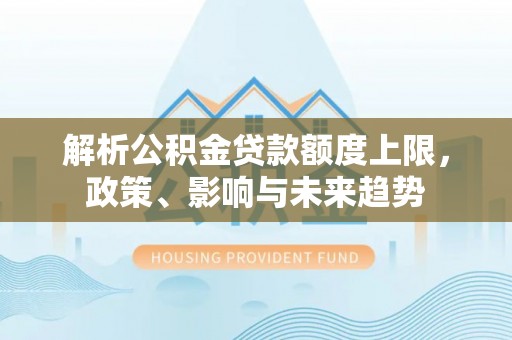 宝应解析公积金贷款额度上限，政策、影响与未来趋势