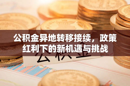 宝应公积金异地转移接续，政策红利下的新机遇与挑战
