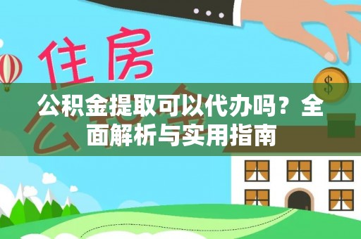 宝应公积金提取可以代办吗？全面解析与实用指南