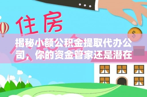 宝应揭秘小额公积金提取代办公司，你的资金管家还是潜在陷阱？