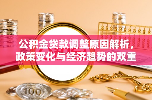 宝应公积金贷款调整原因解析，政策变化与经济趋势的双重影响