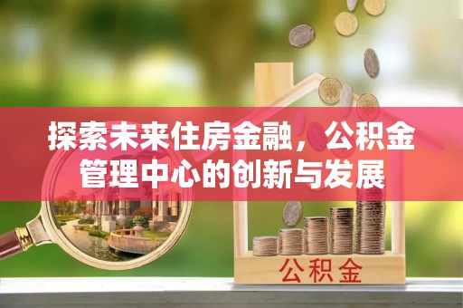 宝应探索未来住房金融，公积金管理中心的创新与发展