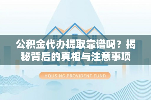 宝应公积金代办提取靠谱吗？揭秘背后的真相与注意事项