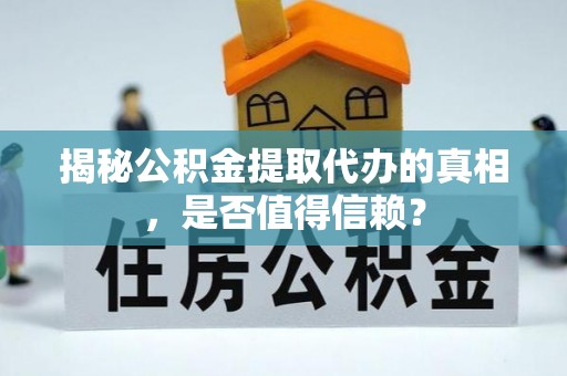 宝应揭秘公积金提取代办的真相，是否值得信赖？