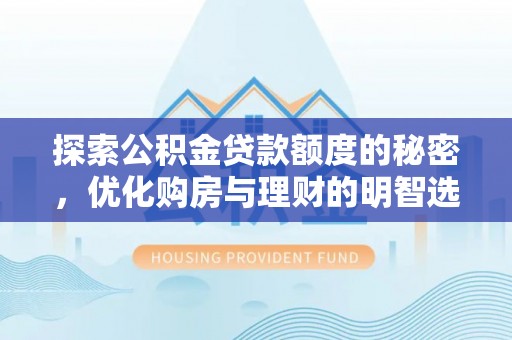 宝应探索公积金贷款额度的秘密，优化购房与理财的明智选择