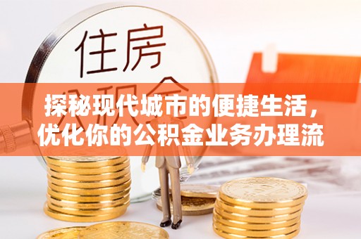 宝应探秘现代城市的便捷生活，优化你的公积金业务办理流程
