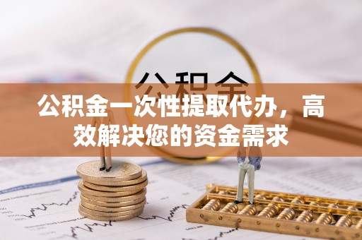 宝应公积金一次性提取代办，高效解决您的资金需求