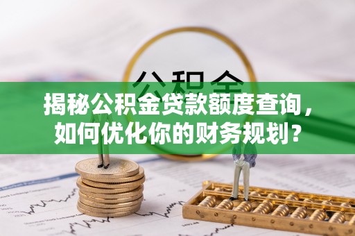 宝应揭秘公积金贷款额度查询，如何优化你的财务规划？