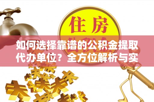 宝应如何选择靠谱的公积金提取代办单位？全方位解析与实用指南