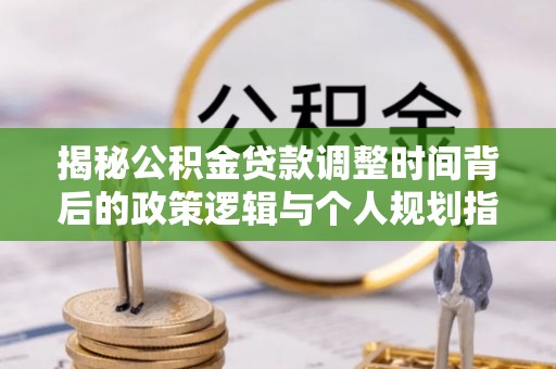 宝应揭秘公积金贷款调整时间背后的政策逻辑与个人规划指南