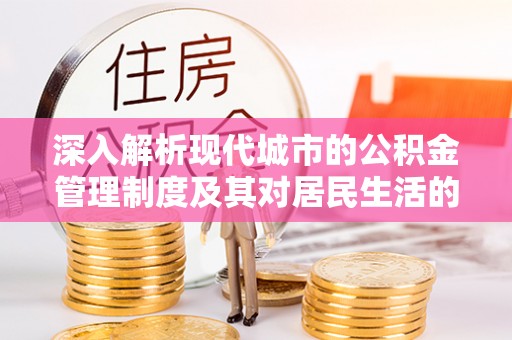 宝应深入解析现代城市的公积金管理制度及其对居民生活的影响