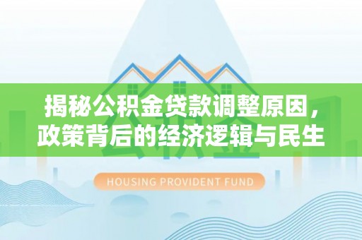 宝应揭秘公积金贷款调整原因，政策背后的经济逻辑与民生考量