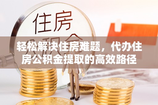 宝应轻松解决住房难题，代办住房公积金提取的高效路径