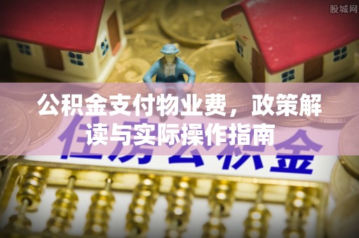 宝应公积金支付物业费，政策解读与实际操作指南