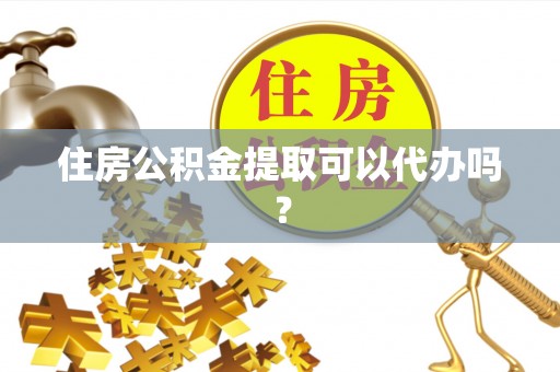 宝应住房公积金提取可以代办吗？
