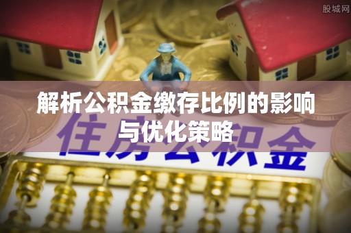 宝应解析公积金缴存比例的影响与优化策略