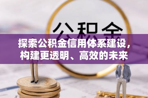 宝应探索公积金信用体系建设，构建更透明、高效的未来