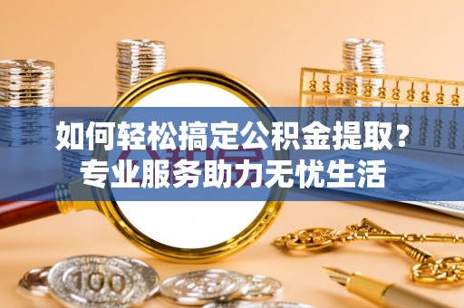 宝应如何轻松搞定公积金提取？专业服务助力无忧生活