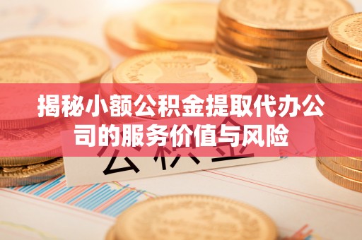 宝应揭秘小额公积金提取代办公司的服务价值与风险