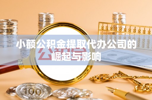 宝应小额公积金提取代办公司的崛起与影响