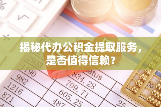 宝应揭秘代办公积金提取服务，是否值得信赖？