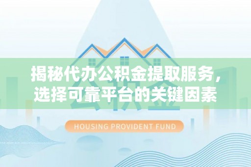 宝应揭秘代办公积金提取服务，选择可靠平台的关键因素