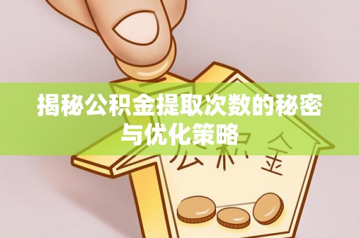 宝应揭秘公积金提取次数的秘密与优化策略