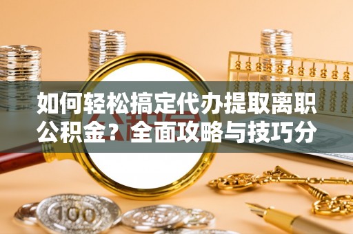 宝应如何轻松搞定代办提取离职公积金？全面攻略与技巧分享